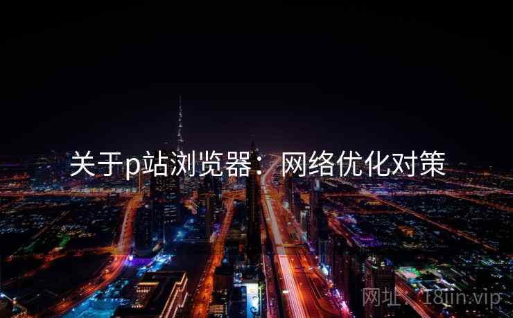 关于p站浏览器：网络优化对策