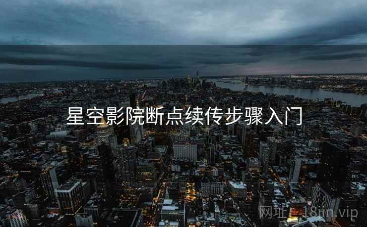 星空影院断点续传步骤入门