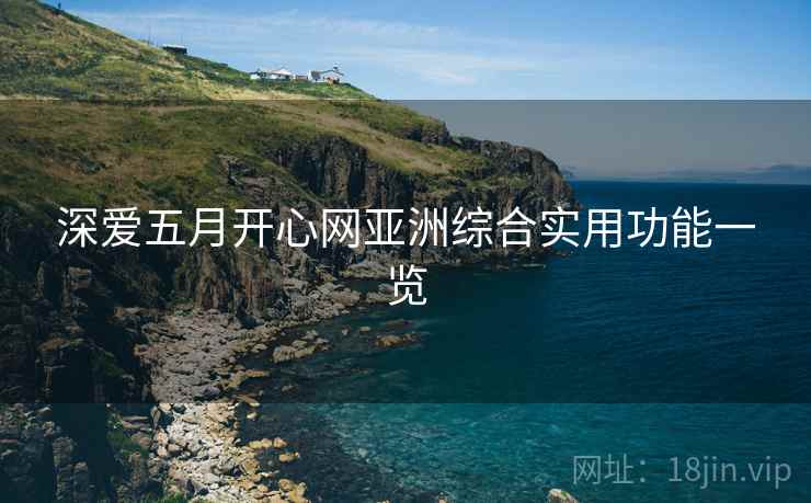 深爱五月开心网亚洲综合实用功能一览