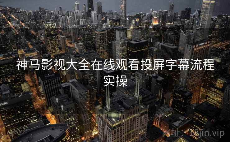 神马影视大全在线观看投屏字幕流程实操 神马影视大全在线观看投屏字幕流程实操
