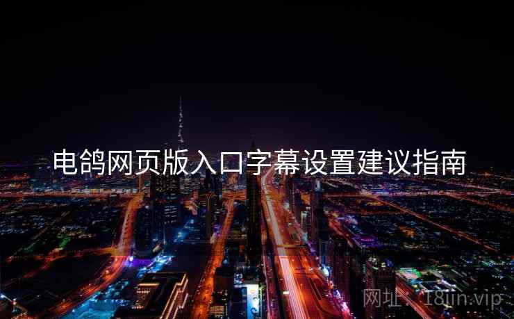 电鸽网页版入口字幕设置建议指南