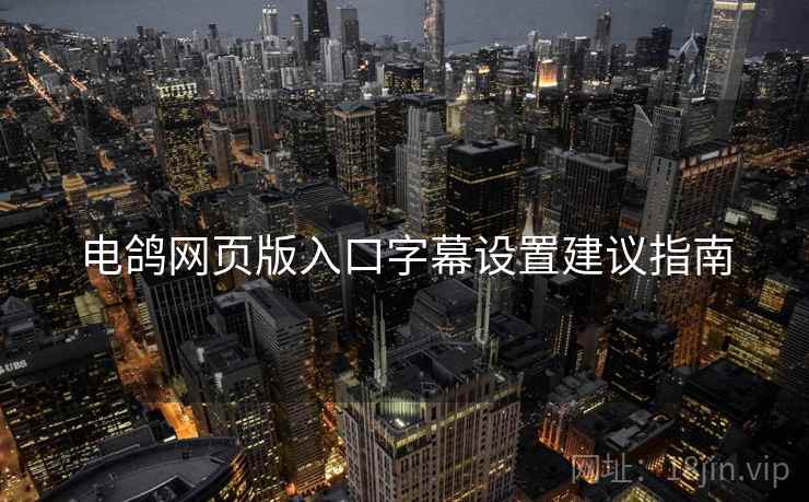 电鸽网页版入口字幕设置建议指南