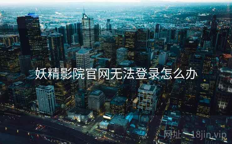 妖精影院官网无法登录怎么办