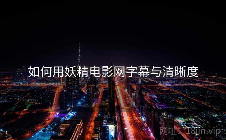 如何用妖精电影网字幕与清晰度