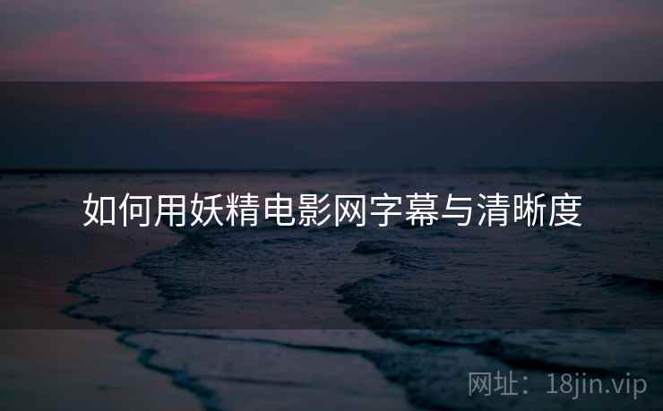 如何用妖精电影网字幕与清晰度