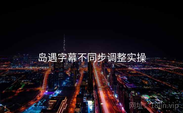 岛遇字幕不同步调整实操