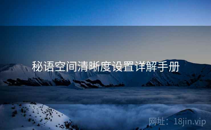 秘语空间清晰度设置详解手册