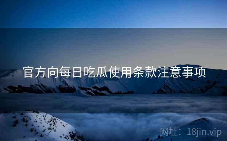 官方向每日吃瓜使用条款注意事项