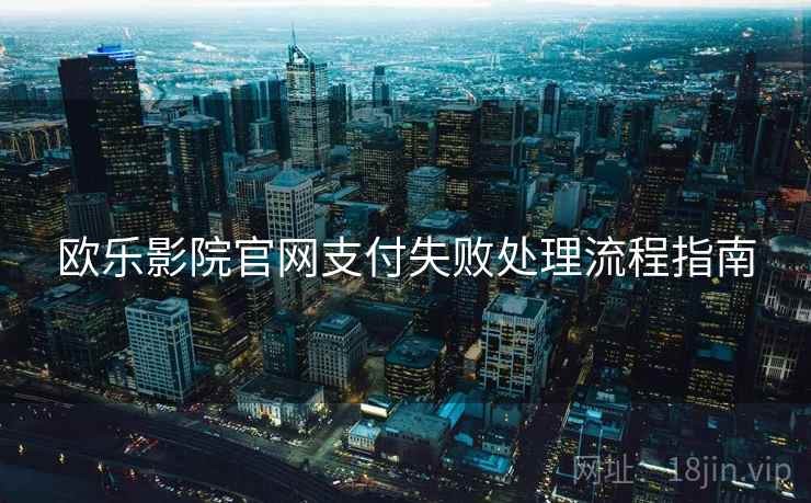 欧乐影院官网支付失败处理流程指南