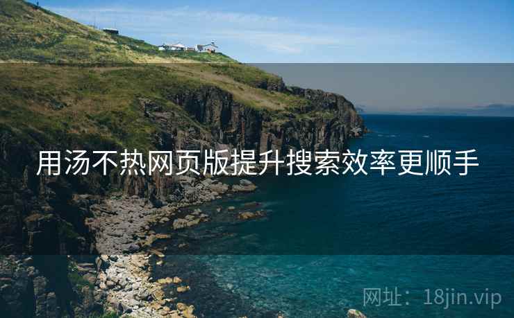 用汤不热网页版提升搜索效率更顺手