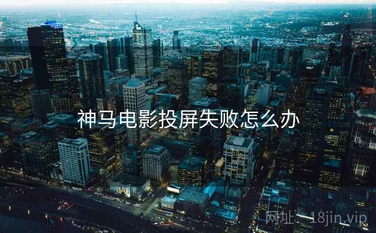 神马电影投屏失败怎么办