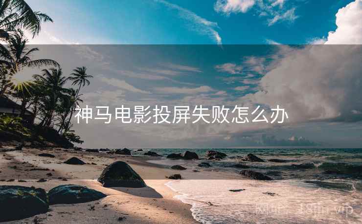 神马电影投屏失败怎么办
