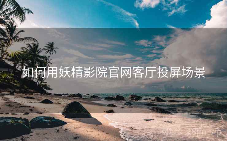 如何用妖精影院官网客厅投屏场景