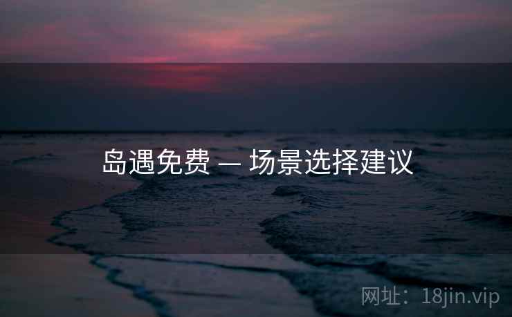 岛遇免费 — 场景选择建议