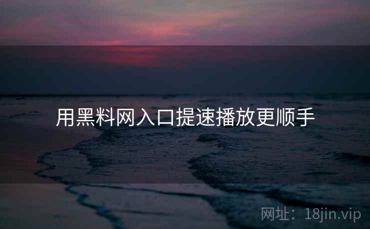用黑料网入口提速播放更顺手