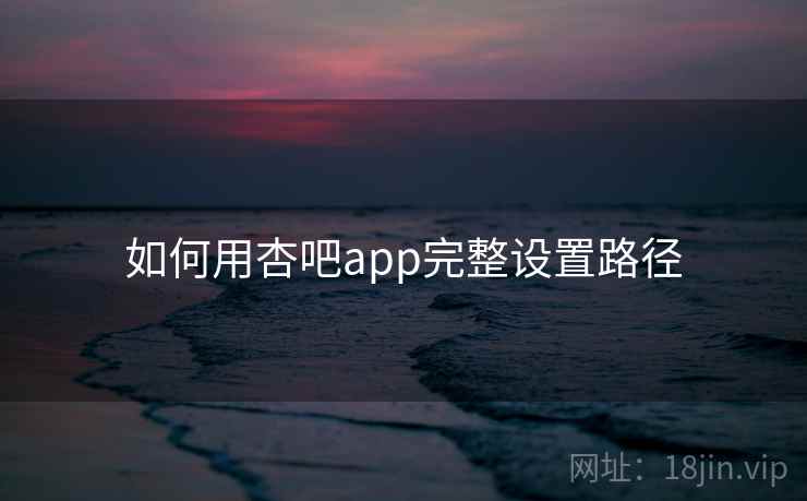 如何用杏吧app完整设置路径