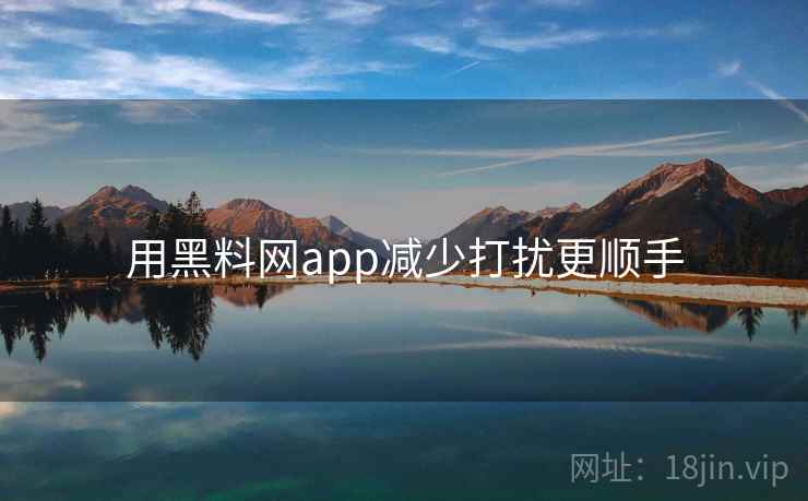 用黑料网app减少打扰更顺手