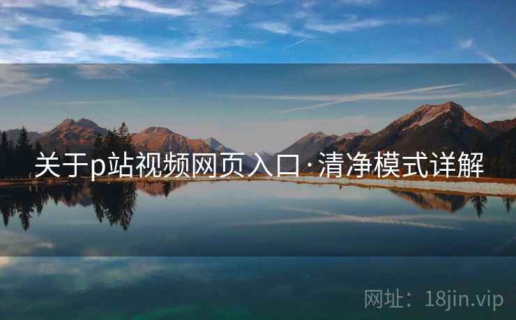 关于p站视频网页入口·清净模式详解