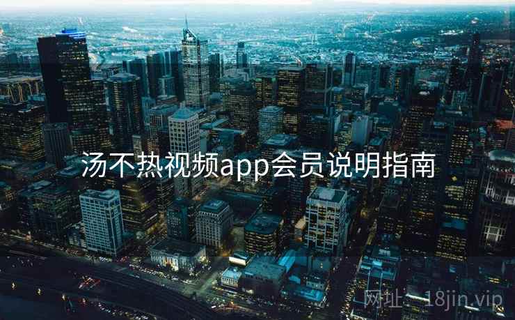 汤不热视频app会员说明指南