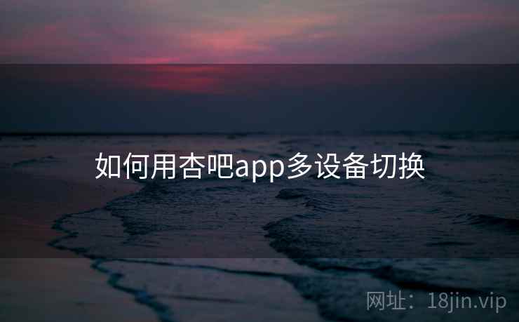如何用杏吧app多设备切换