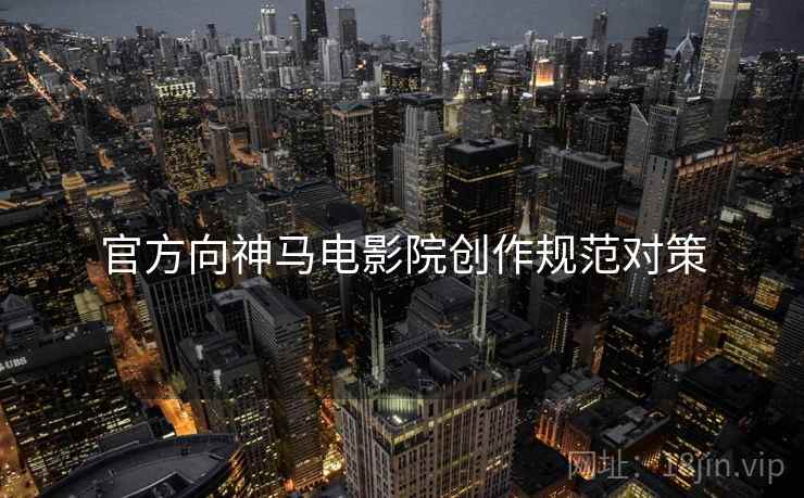 官方向神马电影院创作规范对策