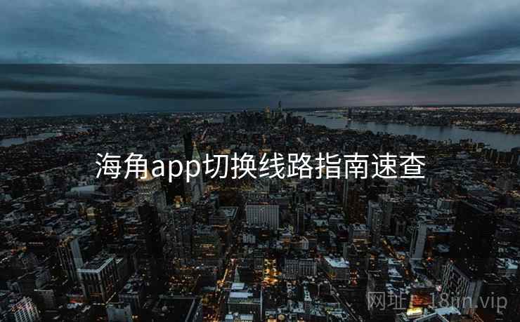 海角app切换线路指南速查