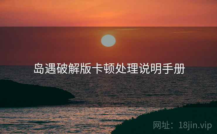 岛遇破解版卡顿处理说明手册