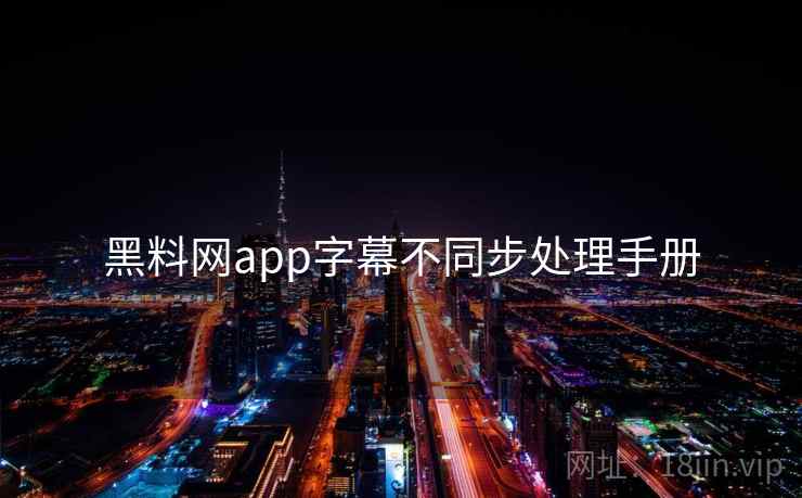 黑料网app字幕不同步处理手册