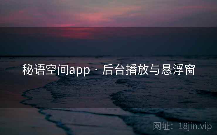 秘语空间app · 后台播放与悬浮窗