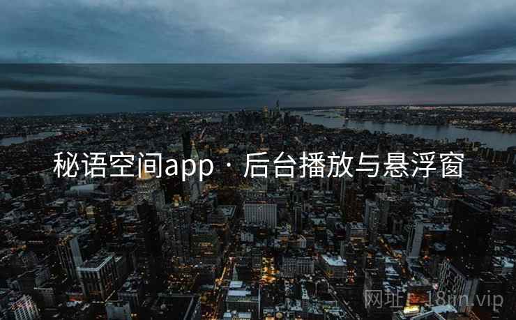 秘语空间app · 后台播放与悬浮窗