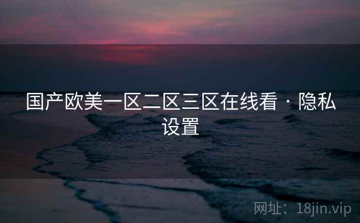 国产欧美一区二区三区在线看 · 隐私设置