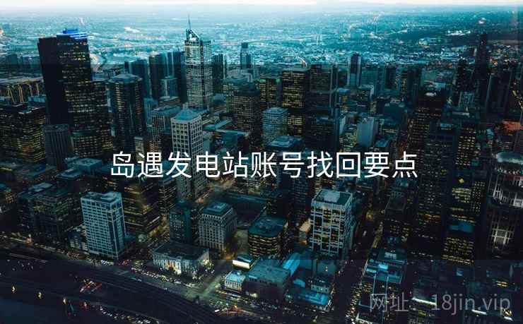 岛遇发电站账号找回要点