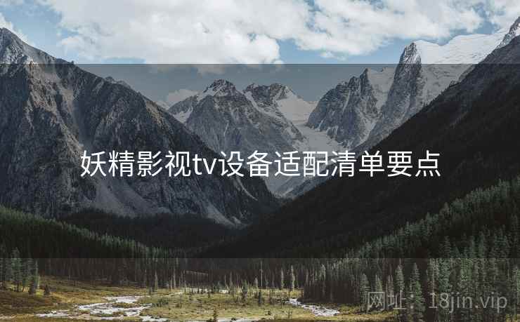妖精影视tv设备适配清单要点