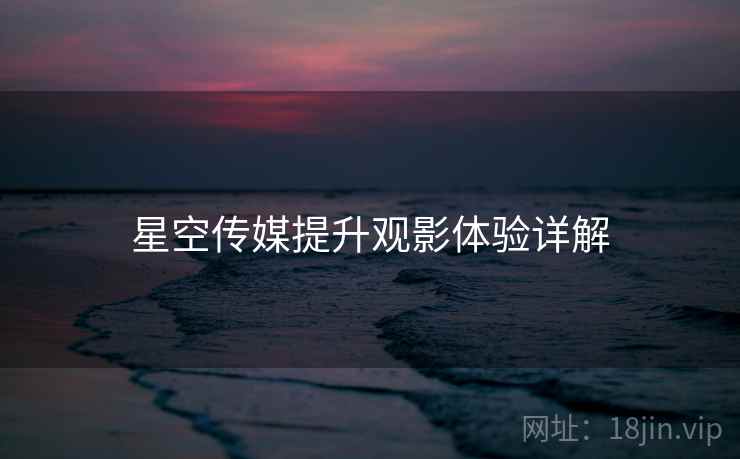 星空传媒提升观影体验详解