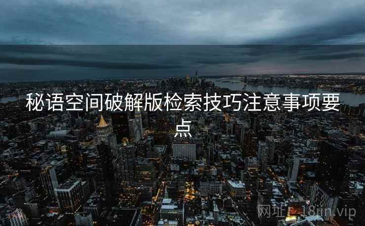 秘语空间破解版检索技巧注意事项要点