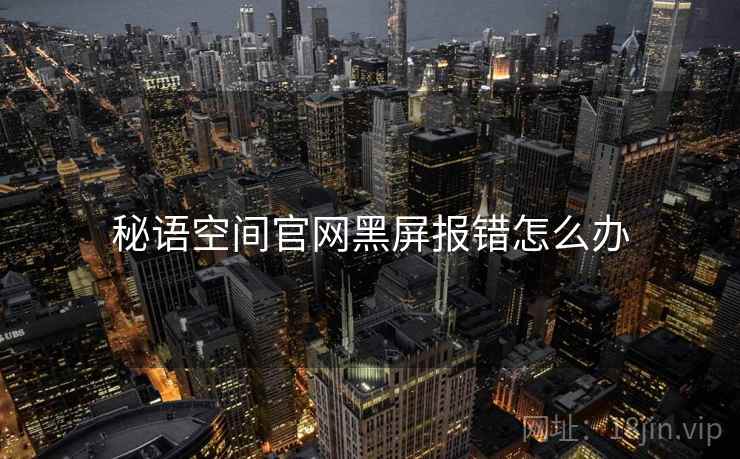 秘语空间官网黑屏报错怎么办