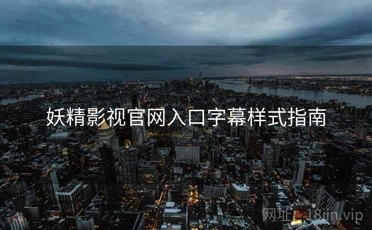妖精影视官网入口字幕样式指南