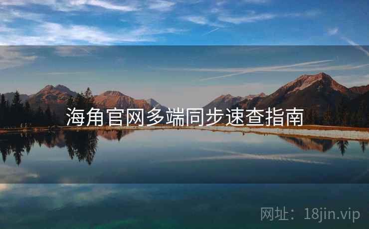 海角官网多端同步速查指南
