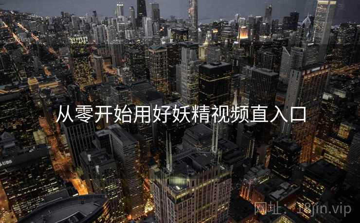 从零开始用好妖精视频直入口