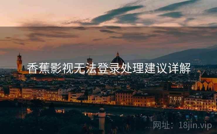 香蕉影视无法登录处理建议详解