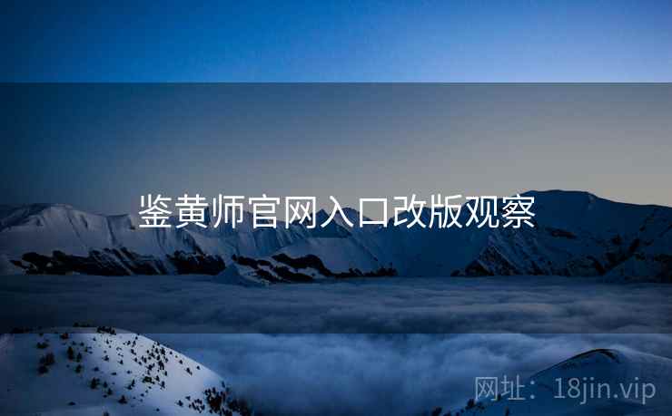鉴黄师官网入口改版观察