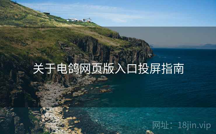 关于电鸽网页版入口投屏指南
