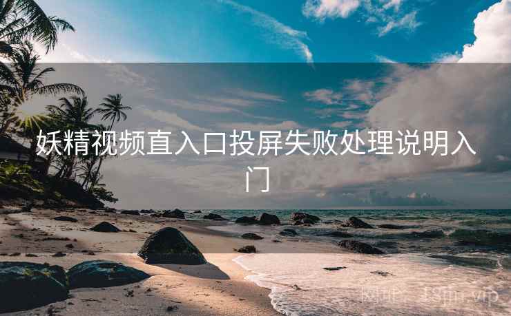 妖精视频直入口投屏失败处理说明入门