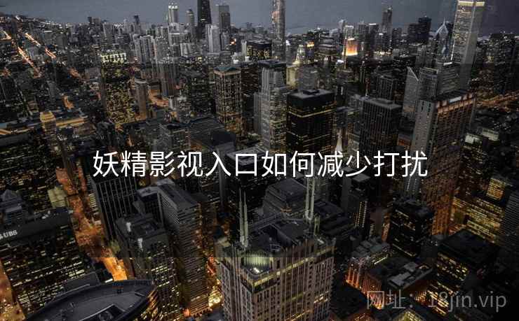 妖精影视入口如何减少打扰