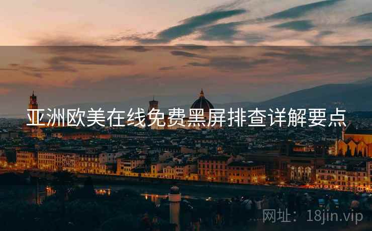 亚洲欧美在线免费黑屏排查详解要点