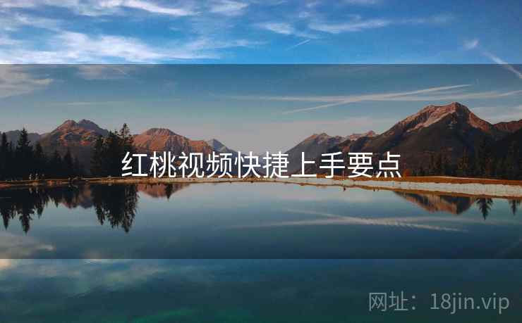红桃视频快捷上手要点
