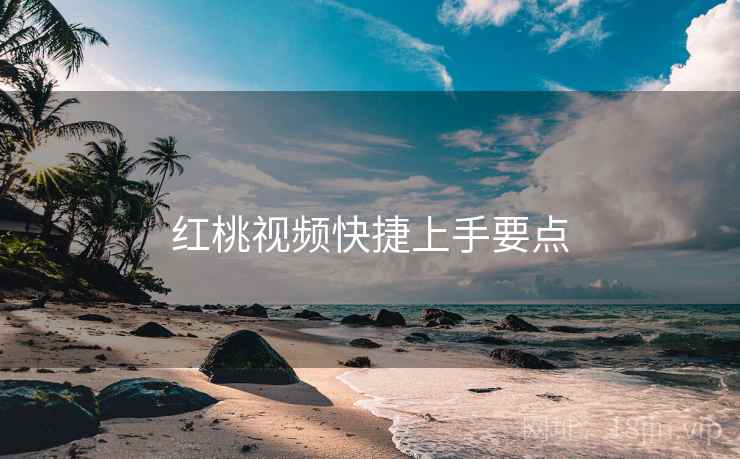 红桃视频快捷上手要点