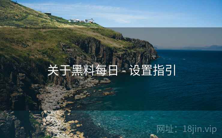 关于黑料每日 - 设置指引