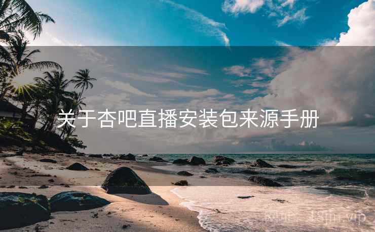 关于杏吧直播安装包来源手册
