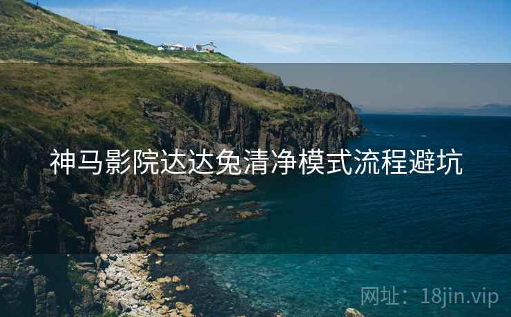 神马影院达达兔清净模式流程避坑